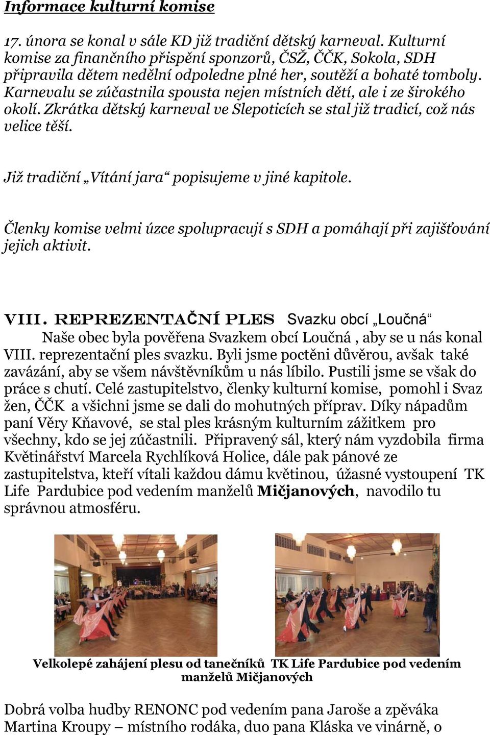 Karnevalu se zúčastnila spousta nejen místních dětí, ale i ze širokého okolí. Zkrátka dětský karneval ve Slepoticích se stal již tradicí, což nás velice těší.