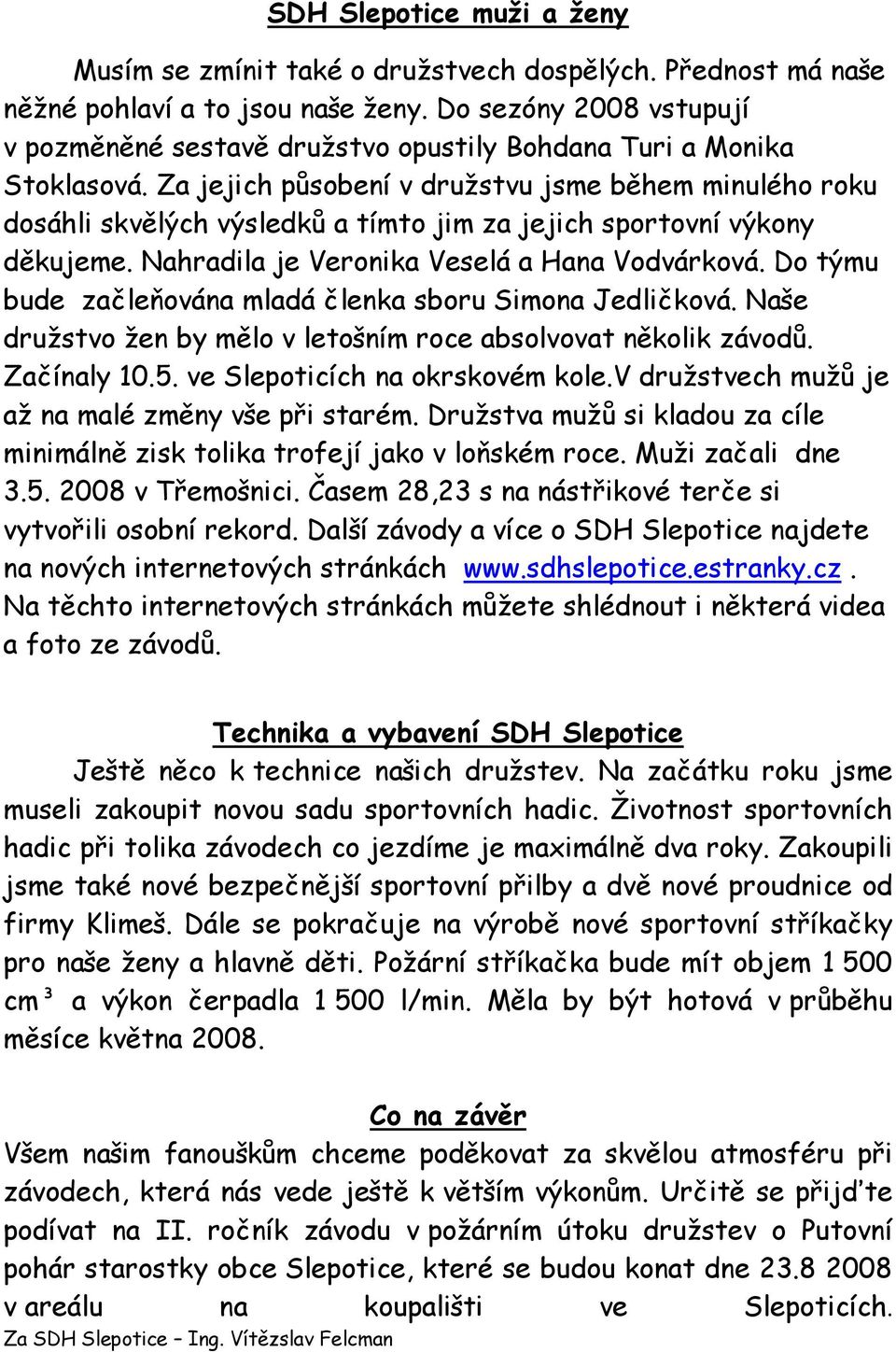 Za jejich působení v družstvu jsme během minulého roku dosáhli skvělých výsledků a tímto jim za jejich sportovní výkony děkujeme. Nahradila je Veronika Veselá a Hana Vodvárková.