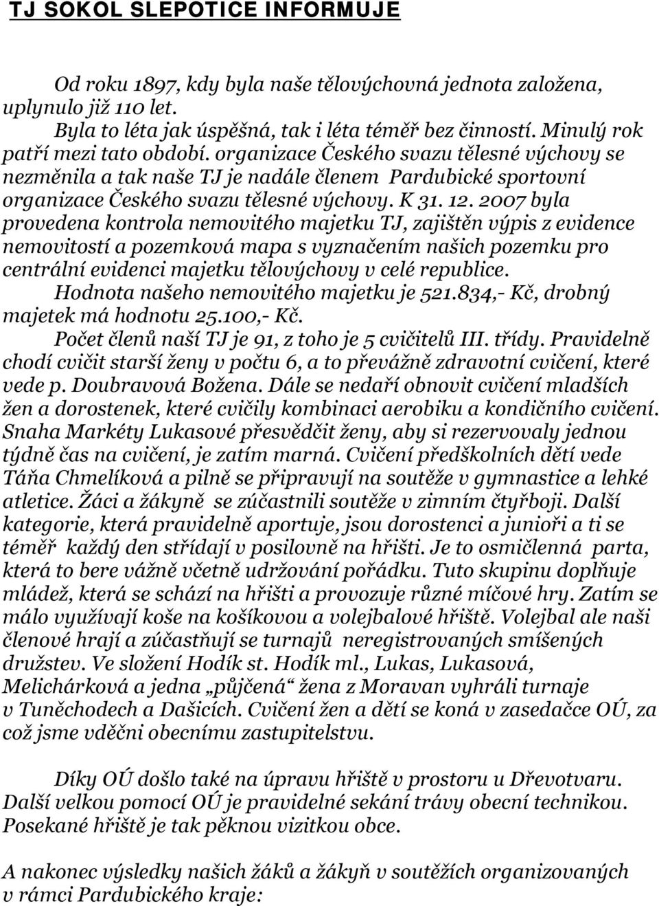 2007 byla provedena kontrola nemovitého majetku TJ, zajištěn výpis z evidence nemovitostí a pozemková mapa s vyznačením našich pozemku pro centrální evidenci majetku tělovýchovy v celé republice.