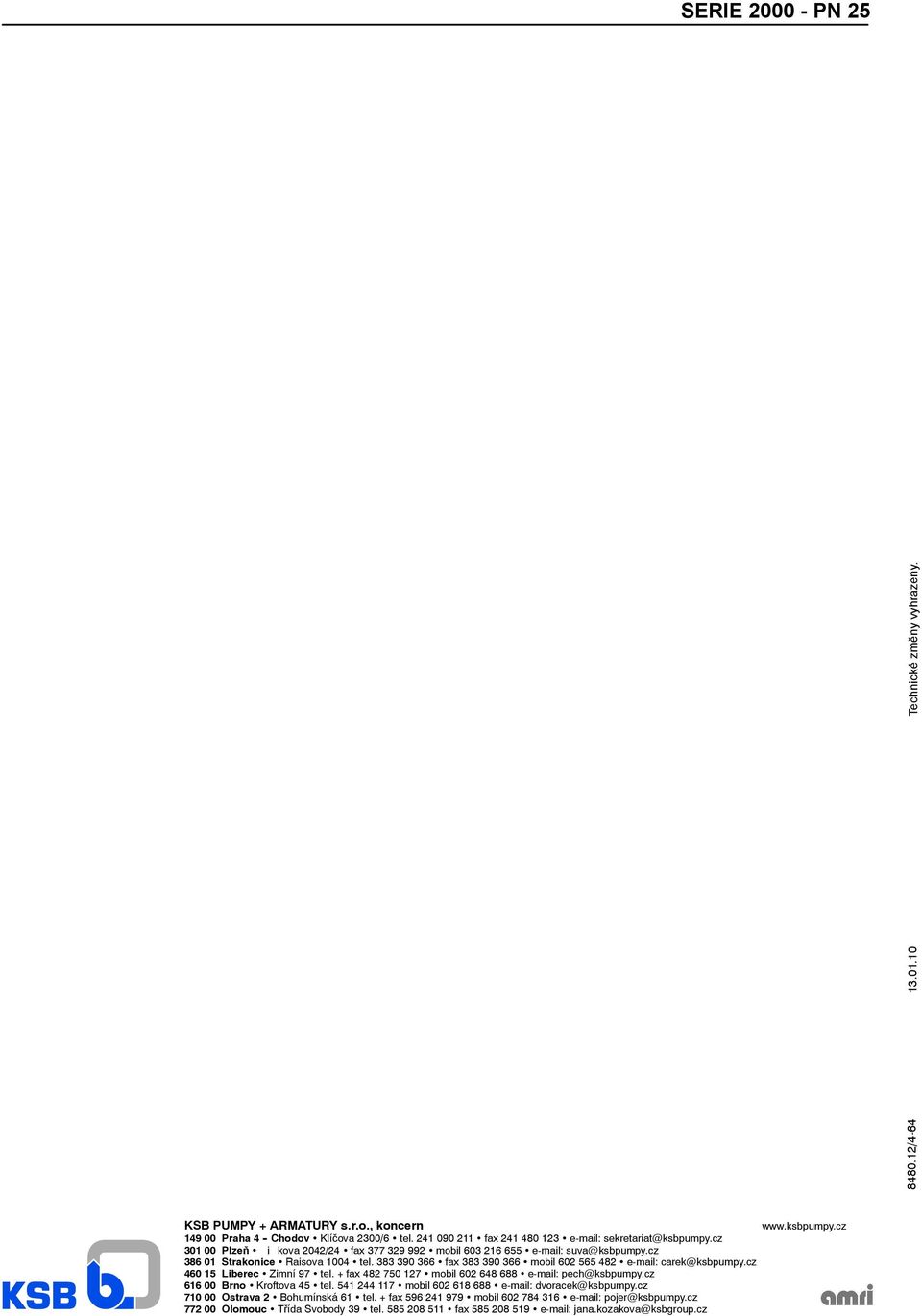 383 390 3 fax 383 390 3 mobil 48 e-mail: carek@ksbpumpy.cz 4 1 Liberec Zimní 97 tel. + fax 48 70 17 mobil 48 88 e-mail: pech@ksbpumpy.cz 1 00 Brno Kroftova 4 tel.