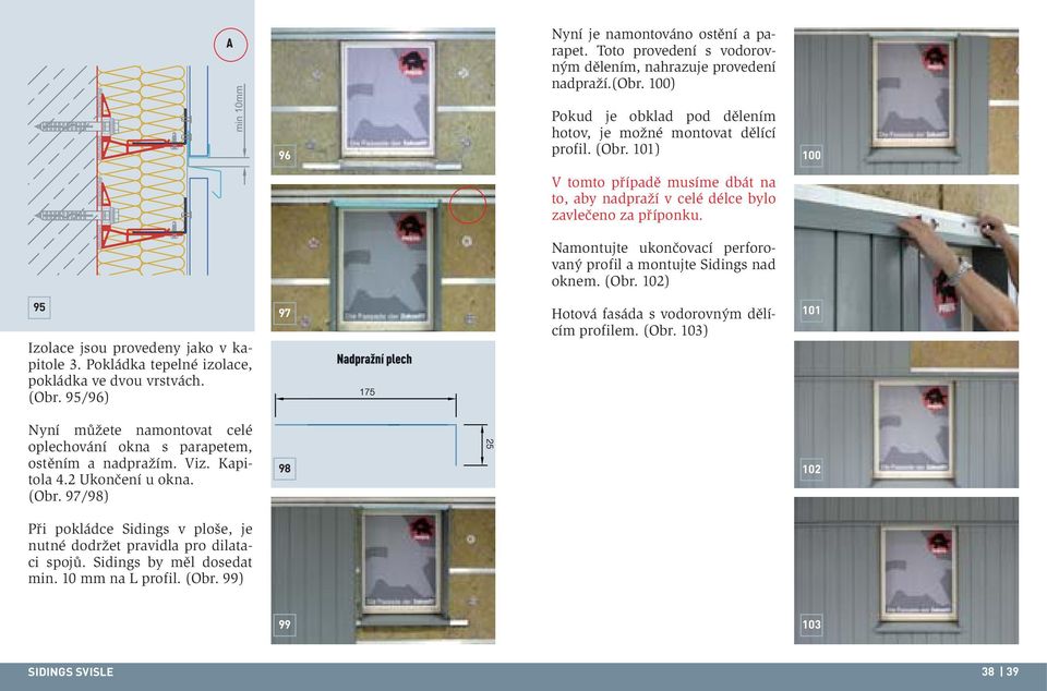 102) 95 Izolace jsou provedeny jako v kapitole 3. Pokládka tepelné izolace, pokládka ve dvou vrstvách. (Obr. 95/96) 97 Hotová fasáda s vodorovným dělícím profilem. (Obr. 103) 101 Nyní můžete namontovat celé oplechování okna s parapetem, ostěním a nadpražím.