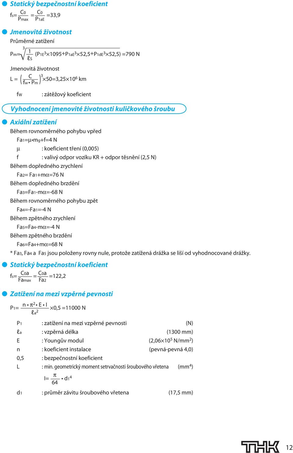 N) ěhem dopředného zrychlení Fa= Fa1+mα=76 N ěhem dopředného brzdění Fa=Fa1-mα=-68 N ěhem rovnoměrného pohybu zpět Fa4=-Fa1=-4 N ěhem zpětného zrychlení Fa=Fa4-mα=-4 N ěhem zpětného brzdění