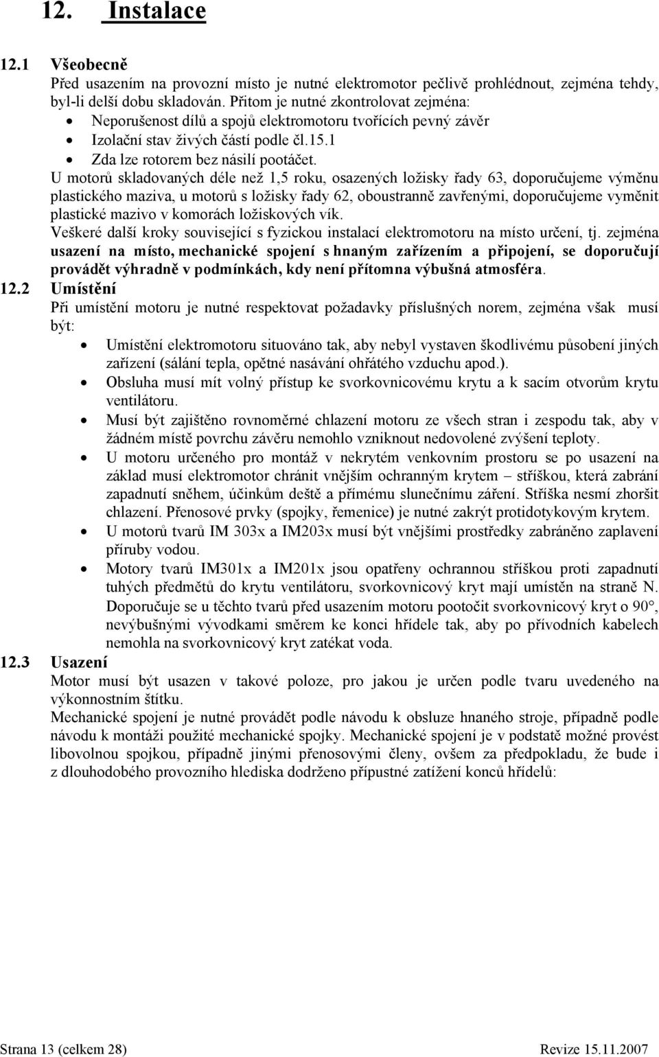 U motorů skladovaných déle než 1,5 roku, osazených ložisky řady 63, doporučujeme výměnu plastického maziva, u motorů s ložisky řady 62, oboustranně zavřenými, doporučujeme vyměnit plastické mazivo v