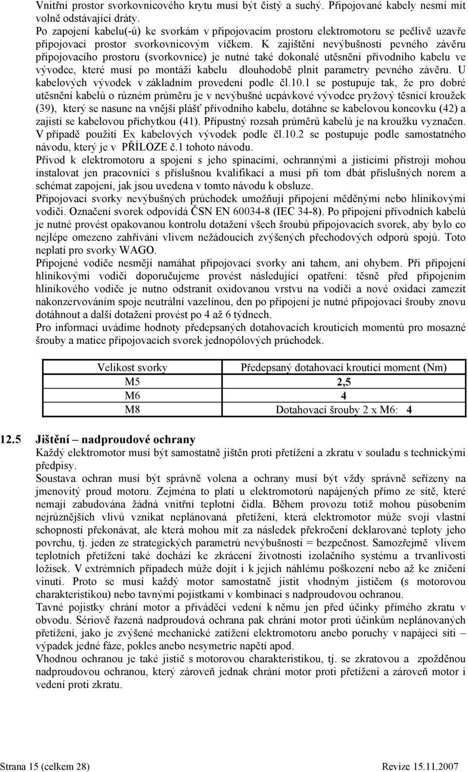 K zajištění nevýbušnosti pevného závěru připojovacího prostoru (svorkovnice) je nutné také dokonalé utěsnění přívodního kabelu ve vývodce, které musí po montáži kabelu dlouhodobě plnit parametry