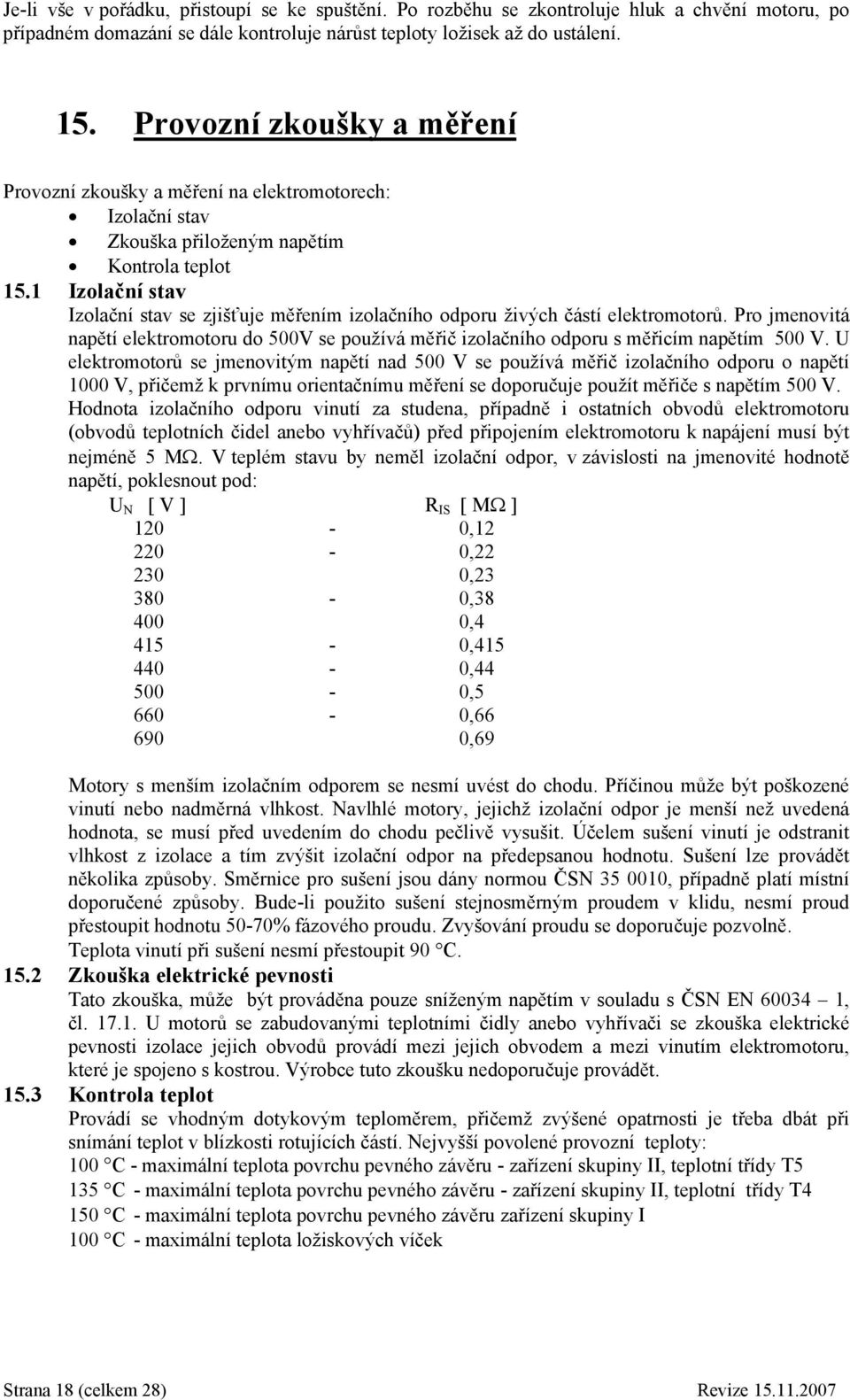 1 Izolační stav Izolační stav se zjišťuje měřením izolačního odporu živých částí elektromotorů. Pro jmenovitá napětí elektromotoru do 500V se používá měřič izolačního odporu s měřicím napětím 500 V.