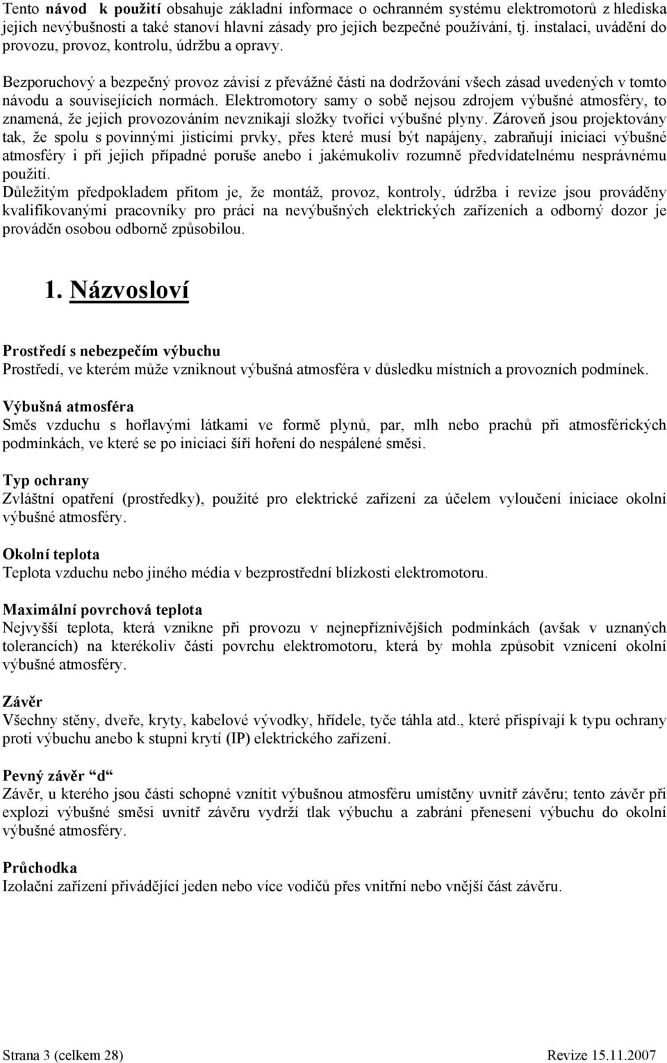 Elektromotory samy o sobě nejsou zdrojem výbušné atmosféry, to znamená, že jejich provozováním nevznikají složky tvořící výbušné plyny.