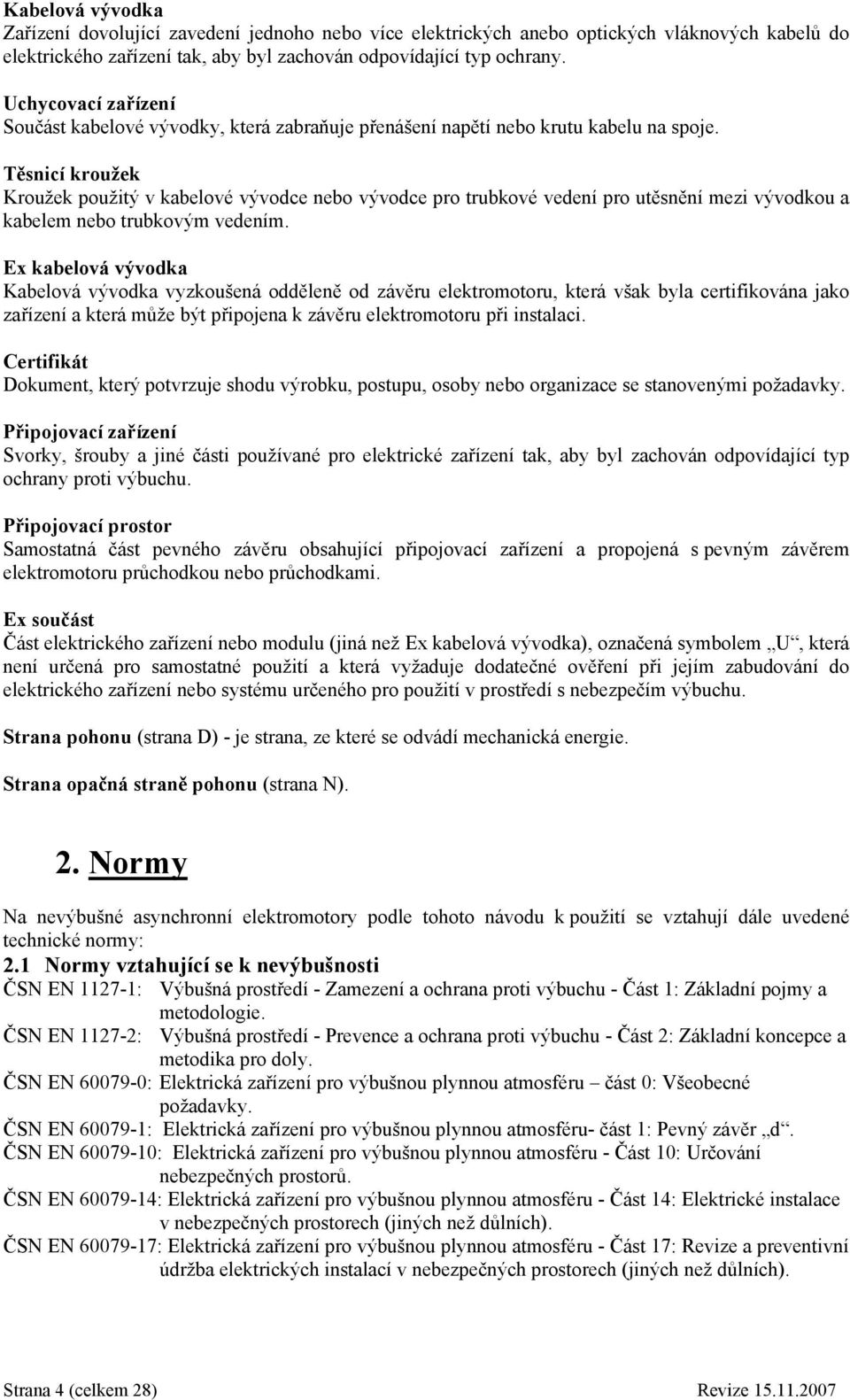 Těsnicí kroužek Kroužek použitý v kabelové vývodce nebo vývodce pro trubkové vedení pro utěsnění mezi vývodkou a kabelem nebo trubkovým vedením.