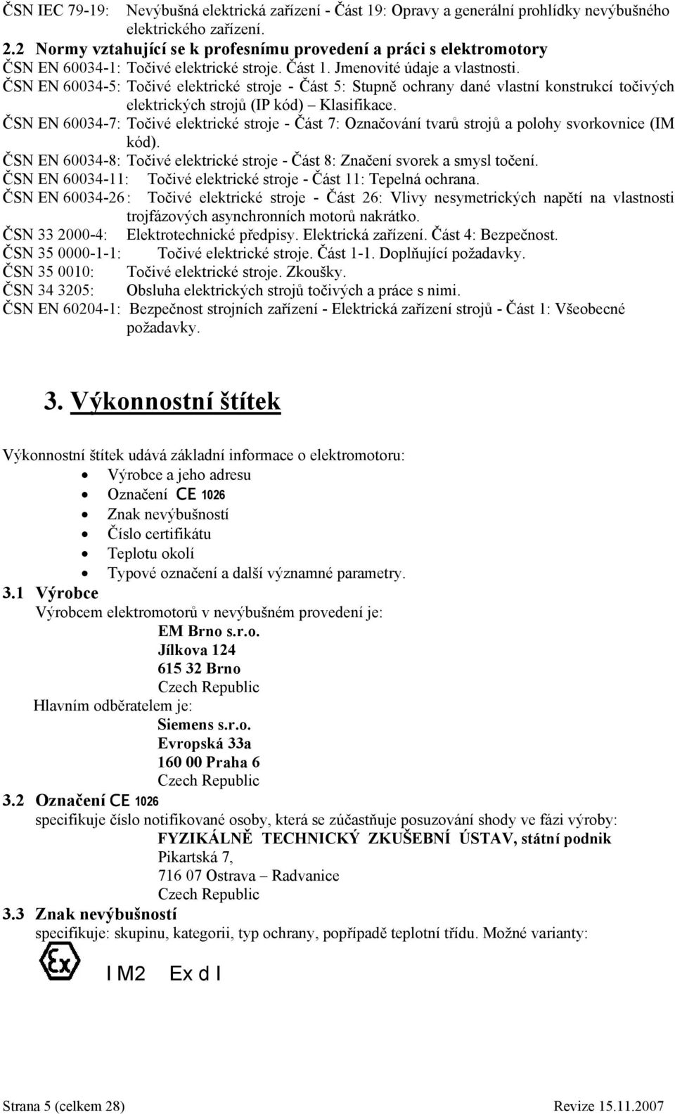 ČSN EN 60034-5: Točivé elektrické stroje - Část 5: Stupně ochrany dané vlastní konstrukcí točivých elektrických strojů (IP kód) Klasifikace.