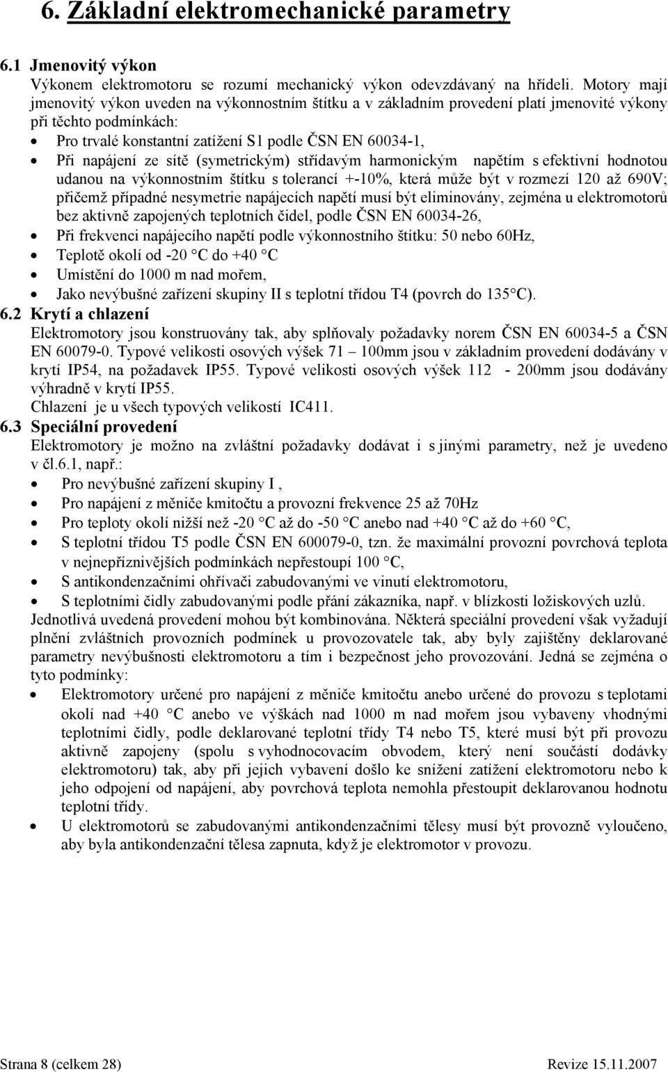 sítě (symetrickým) střídavým harmonickým napětím s efektivní hodnotou udanou na výkonnostním štítku s tolerancí +-10%, která může být v rozmezí 120 až 690V; přičemž případné nesymetrie napájecích