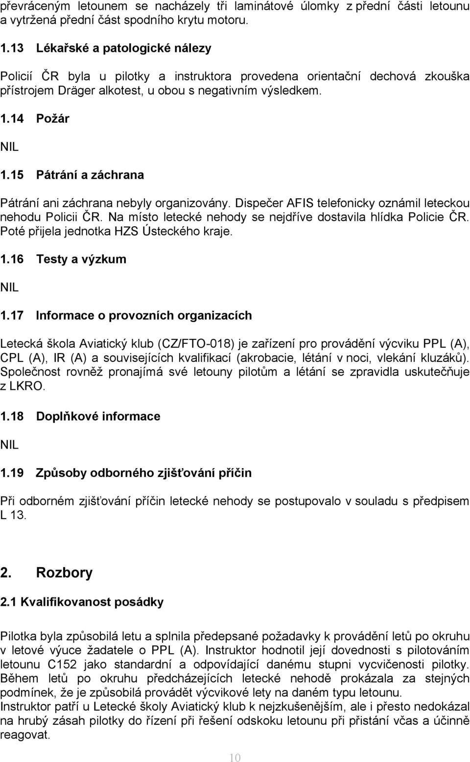 15 Pátrání a záchrana Pátrání ani záchrana nebyly organizovány. Dispečer AFIS telefonicky oznámil leteckou nehodu Policii ČR. Na místo letecké nehody se nejdříve dostavila hlídka Policie ČR.