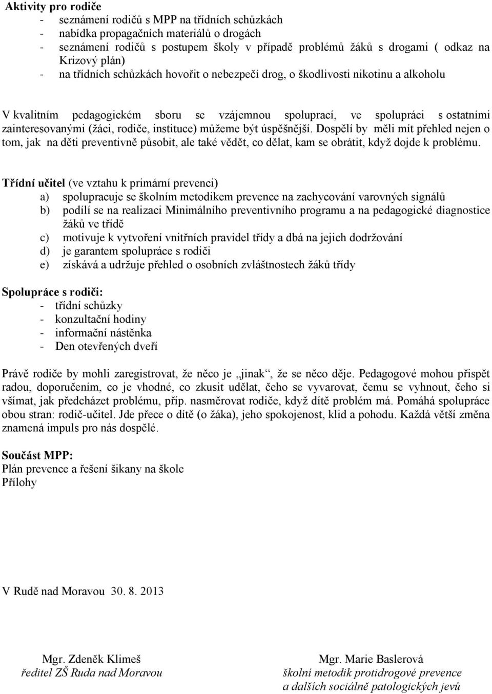 rodiče, instituce) můžeme být úspěšnější. Dospělí by měli mít přehled nejen o tom, jak na děti preventivně působit, ale také vědět, co dělat, kam se obrátit, když dojde k problému.