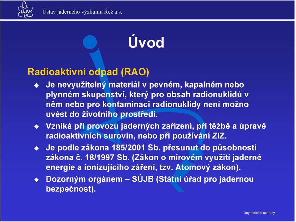 Vzniká při provozu jaderných zařízení, při těžbě a úpravě radioaktivních surovin, nebo při používání ZIZ. Je podle zákona 185/2001 Sb.