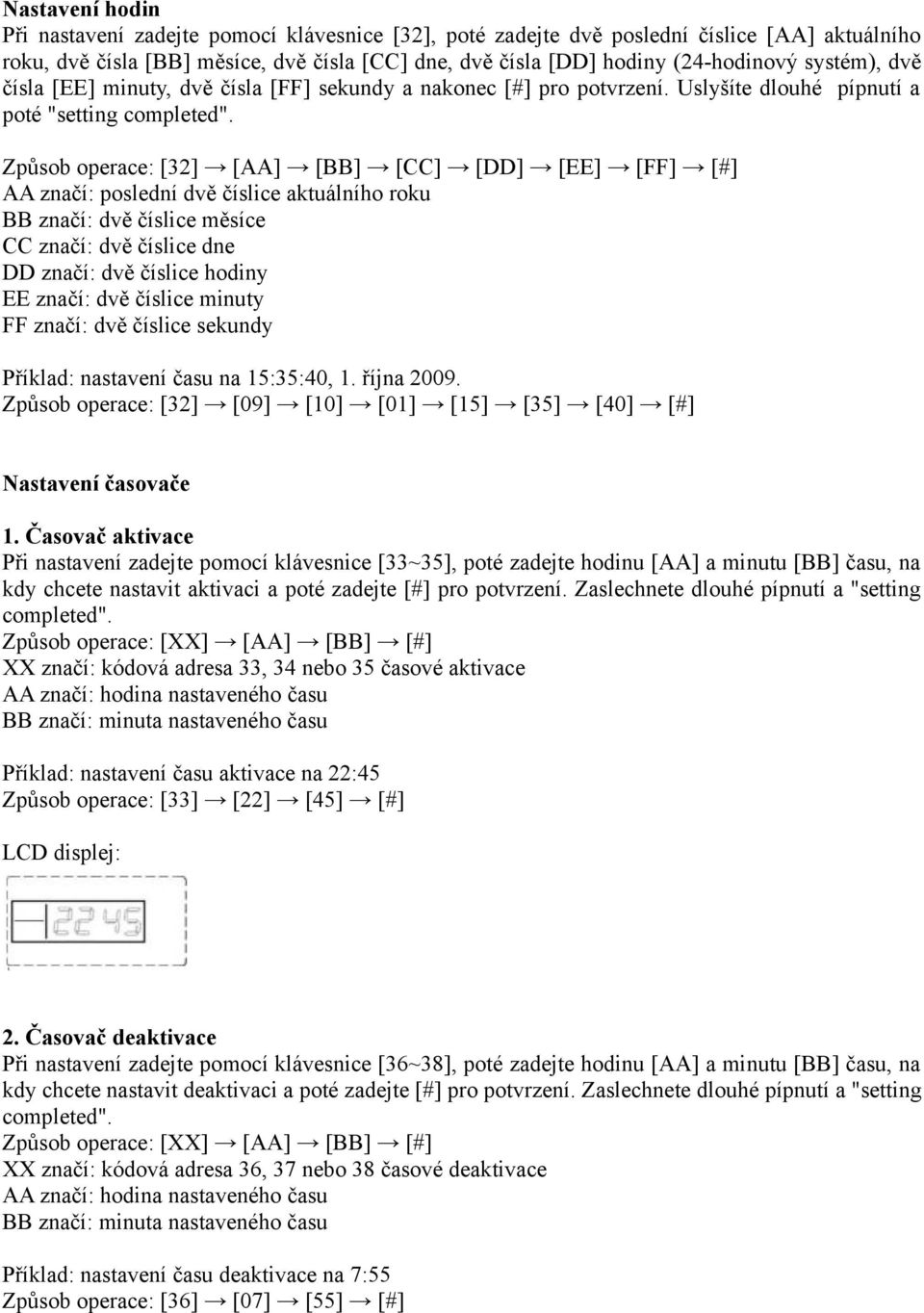 Způsob operace: [32] [AA] [BB] [CC] [DD] [EE] [FF] [#] AA značí: poslední dvě číslice aktuálního roku BB značí: dvě číslice měsíce CC značí: dvě číslice dne DD značí: dvě číslice hodiny EE značí: dvě