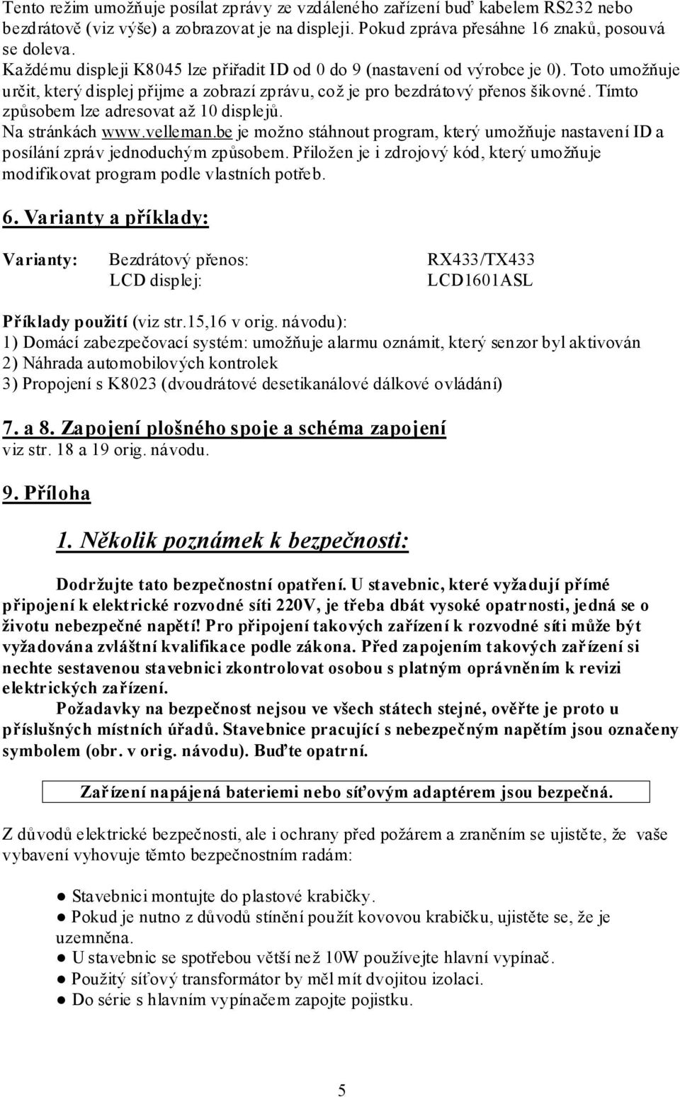 Tímto způsobem lze adresovat až 10 displejů. Na stránkách www.velleman.be je možno stáhnout program, který umožňuje nastavení ID a posílání zpráv jednoduchým způsobem.