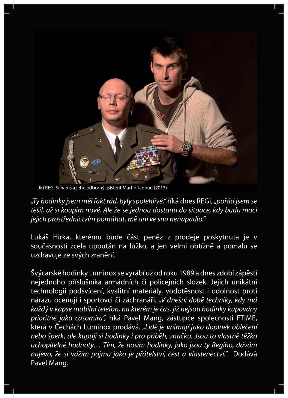 Lukáš Hirka, kterému bude část peněz z prodeje poskytnuta je v současnosti zcela upoután na lůžko, a jen velmi obtížně a pomalu se uzdravuje ze svých zranění.