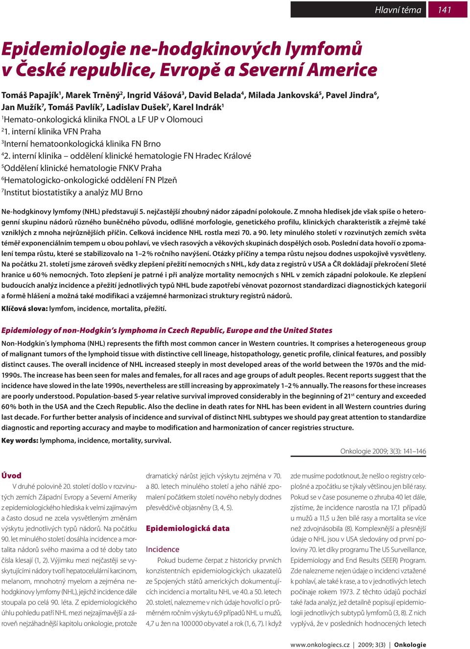 interní klinika oddělení klinické hematologie FN Hradec Králové 5 Oddělení klinické hematologie FNKV Praha Hematologicko-onkologické oddělení FN Plzeň 7 Institut biostatistiky a analýz MU Brno