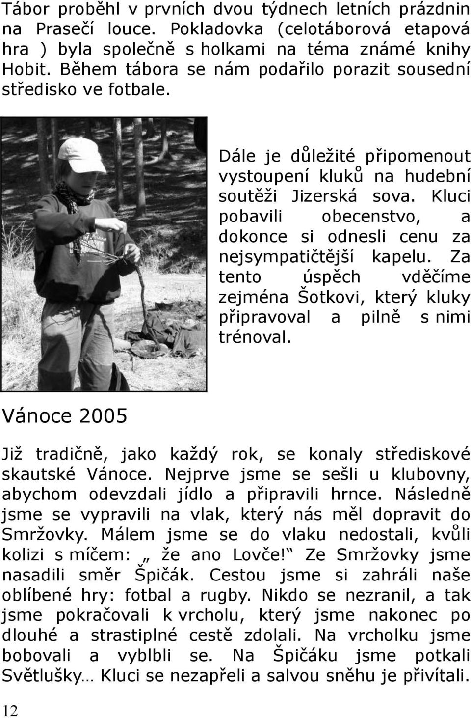Kluci pobavili obecenstvo, a dokonce si odnesli cenu za nejsympatičtější kapelu. Za tento úspěch vděčíme zejména Šotkovi, který kluky připravoval a pilně s nimi trénoval.