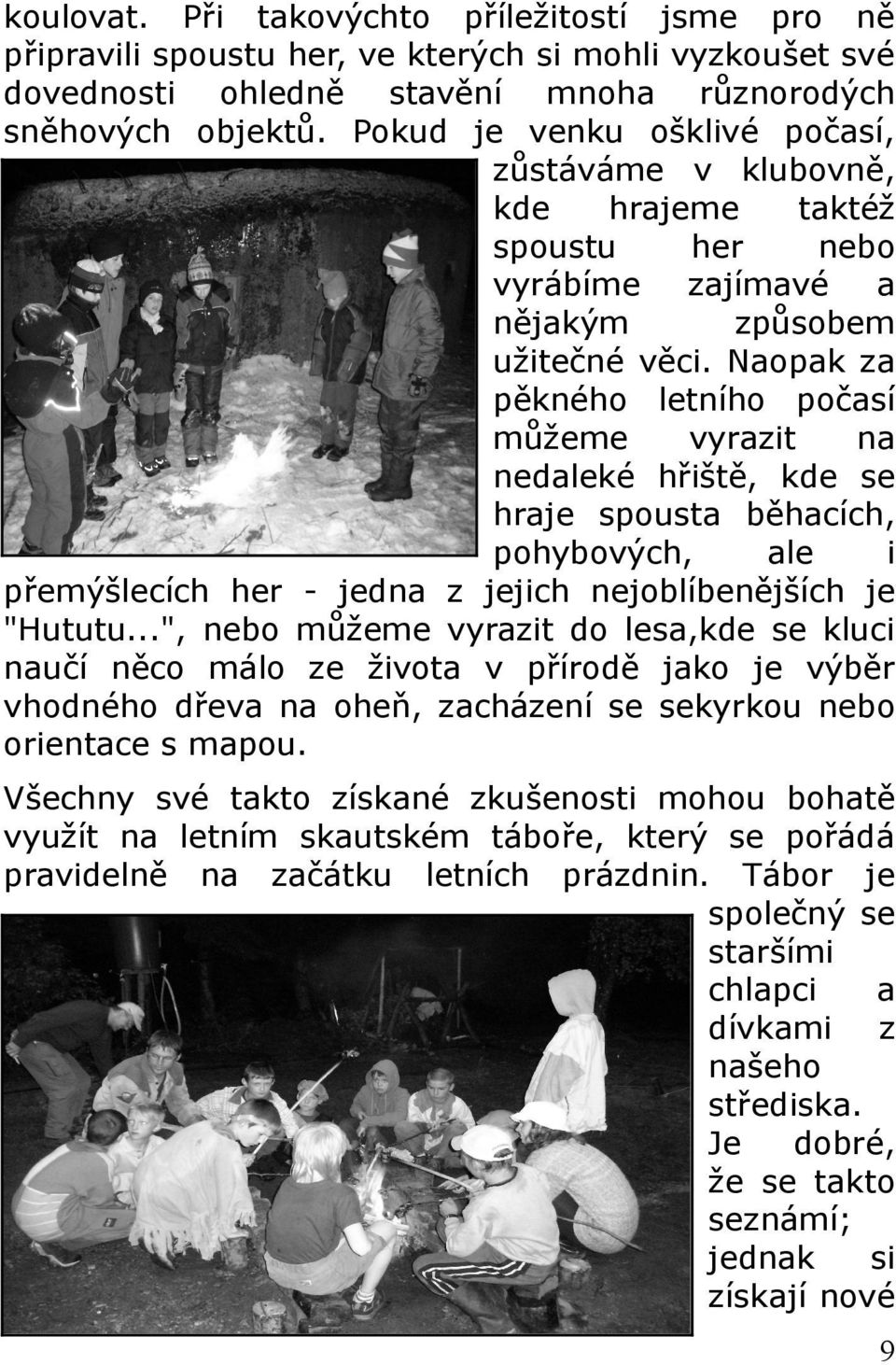 Naopak za pěkného letního počasí můžeme vyrazit na nedaleké hřiště, kde se hraje spousta běhacích, pohybových, ale i přemýšlecích her - jedna z jejich nejoblíbenějších je "Hututu.