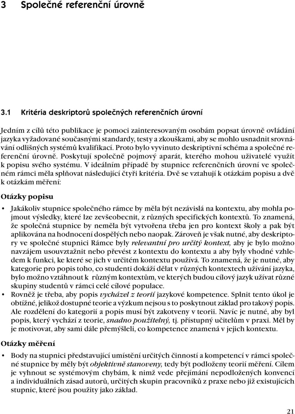 aby se mohlo usnadnit srovnávání odlišných systémů kvalifikací. Proto bylo vyvinuto deskriptivní schéma a společné referenční úrovně.