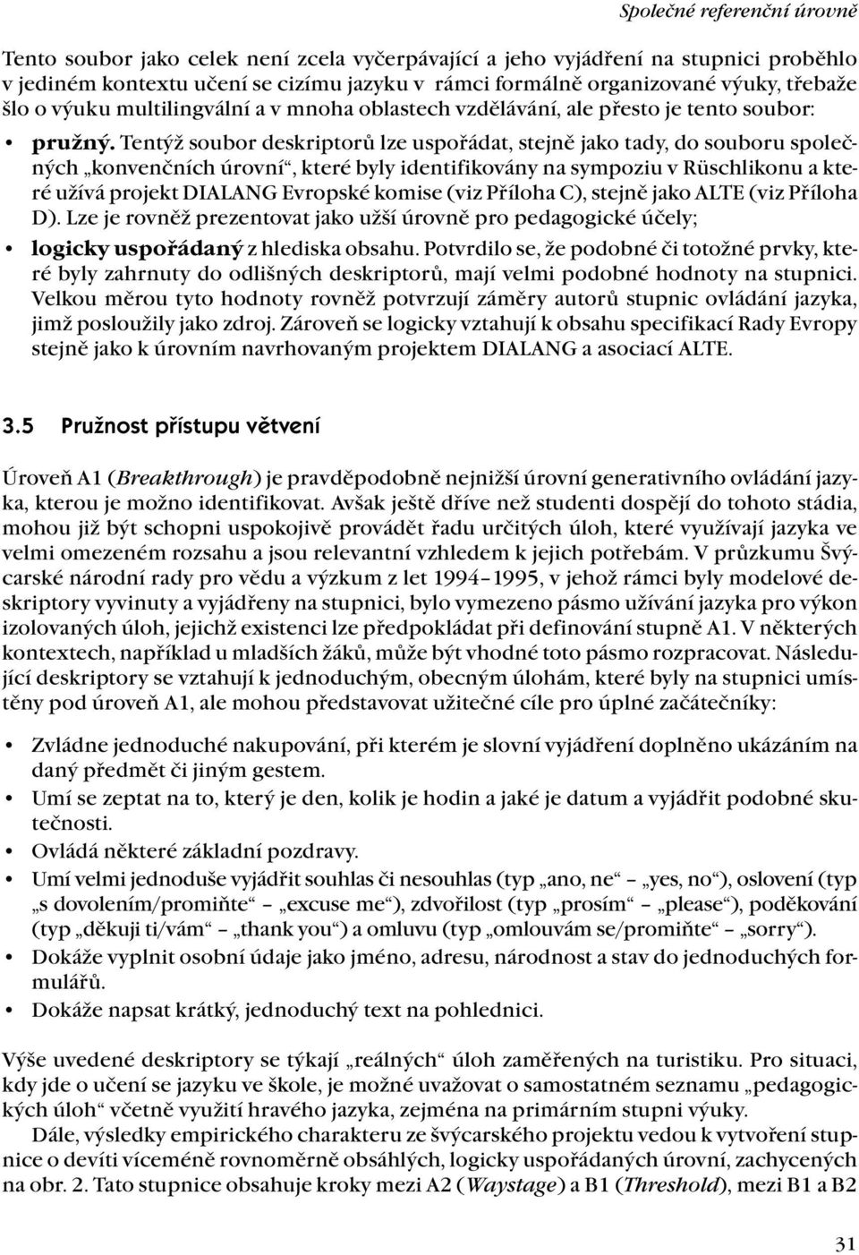 Tentýž soubor deskriptorů lze uspořádat, stejně jako tady, do souboru společných konvenčních úrovní, které byly identifikovány na sympoziu v Rüschlikonu a které užívá projekt DIALANG Evropské komise