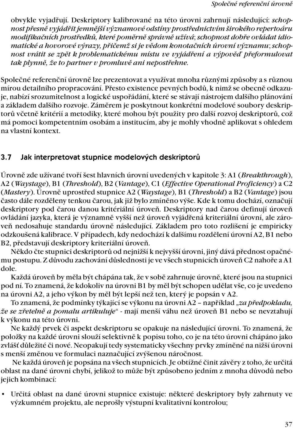 užívá; schopnost dobře ovládat idiomatické a hovorové výrazy, přičemž si je vědom konotačních úrovní významu; schopnost vrátit se zpět k problematickému místu ve vyjádření a výpověď přeformulovat tak