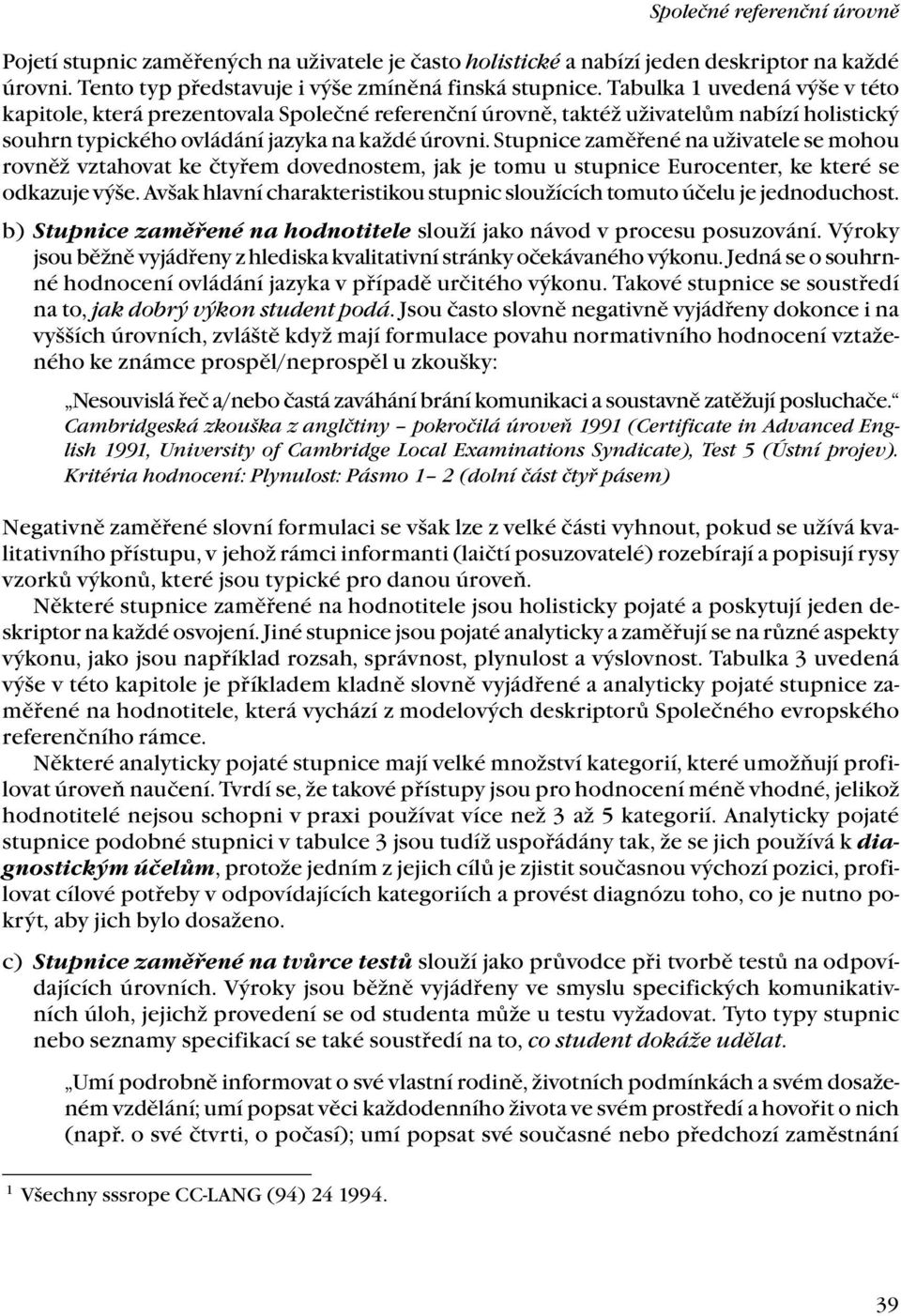 Stupnice zaměřené na uživatele se mohou rovněž vztahovat ke čtyřem dovednostem, jak je tomu u stupnice Eurocenter, ke které se odkazuje výše.