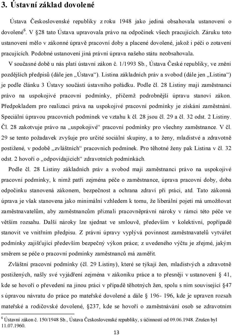 V současné době u nás platí ústavní zákon č. 1/1993 Sb., Ústava České republiky, ve znění pozdějších předpisů (dále jen Ústava ).