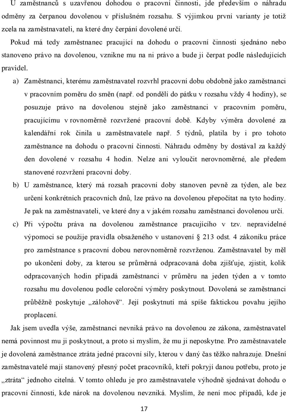 Pokud má tedy zaměstnanec pracující na dohodu o pracovní činnosti sjednáno nebo stanoveno právo na dovolenou, vznikne mu na ni právo a bude ji čerpat podle následujících pravidel.