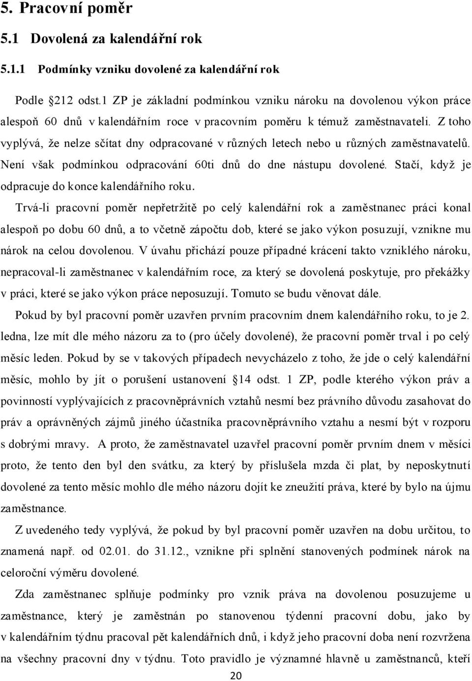 Z toho vyplývá, ţe nelze sčítat dny odpracované v různých letech nebo u různých zaměstnavatelů. Není však podmínkou odpracování 60ti dnů do dne nástupu dovolené.