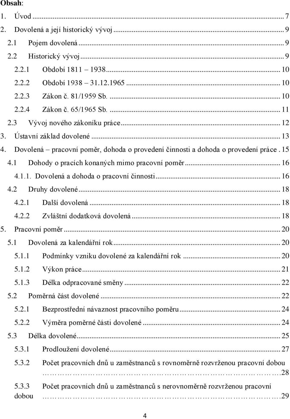 Dovolená pracovní poměr, dohoda o provedení činnosti a dohoda o provedení práce. 15 4.1 Dohody o pracích konaných mimo pracovní poměr... 16 4.1.1. Dovolená a dohoda o pracovní činnosti... 16 4.2 Druhy dovolené.