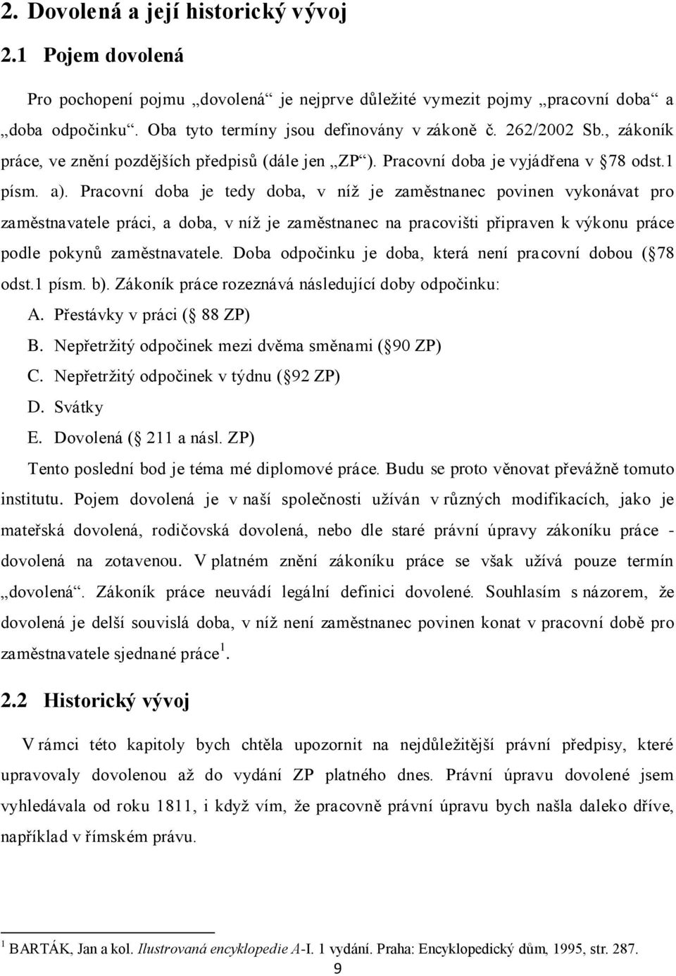 Pracovní doba je tedy doba, v níţ je zaměstnanec povinen vykonávat pro zaměstnavatele práci, a doba, v níţ je zaměstnanec na pracovišti připraven k výkonu práce podle pokynů zaměstnavatele.