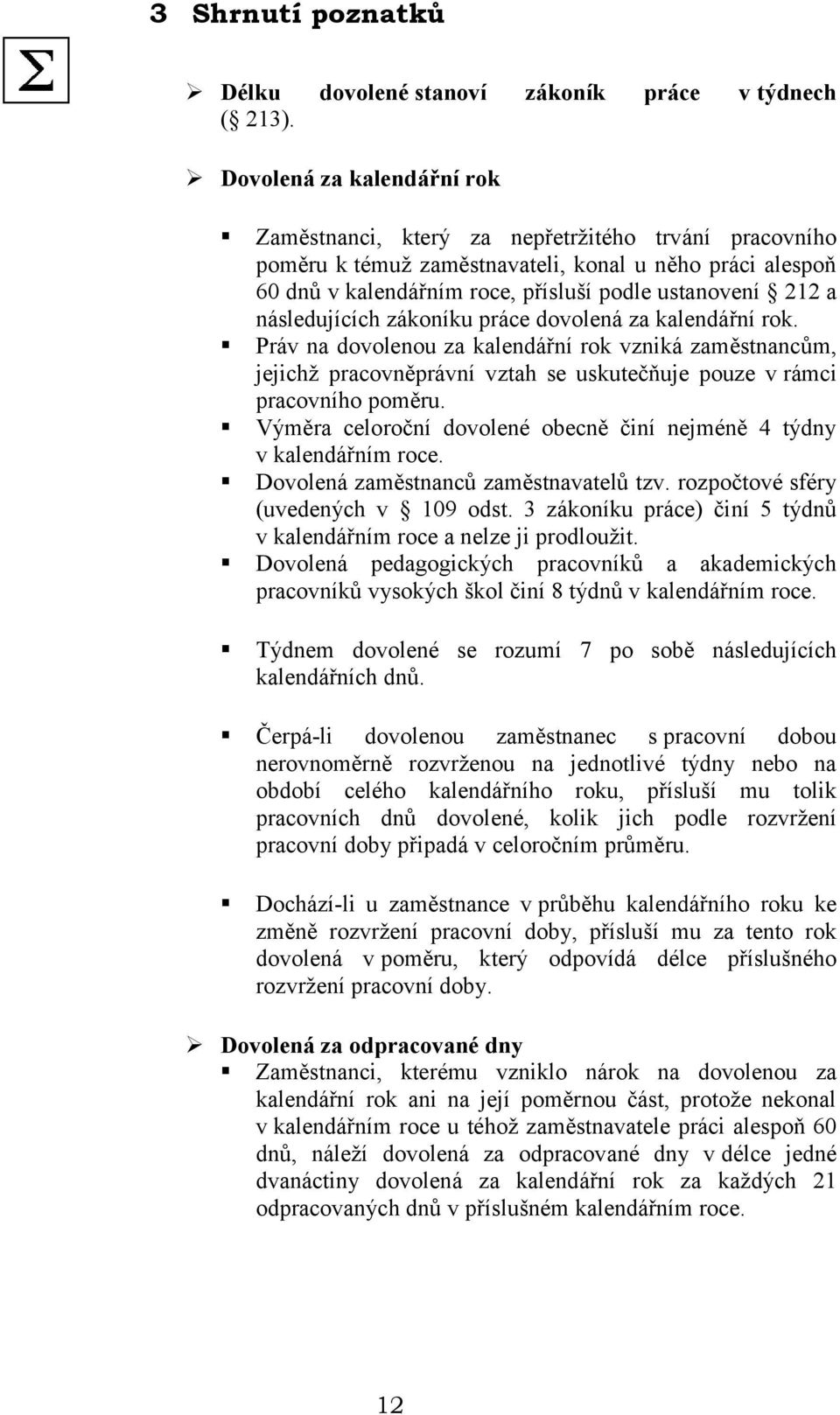 následujících zákoníku práce dovolená za kalendářní rok. Práv na dovolenou za kalendářní rok vzniká zaměstnancům, jejichž pracovněprávní vztah se uskutečňuje pouze v rámci pracovního poměru.