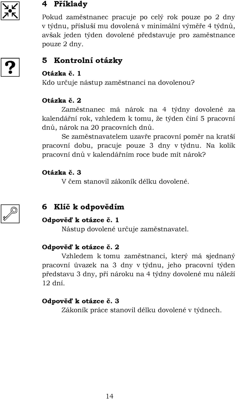 Se zaměstnavatelem uzavře pracovní poměr na kratší pracovní dobu, pracuje pouze 3 dny v týdnu. Na kolik pracovní dnů v kalendářním roce bude mít nárok? Otázka č.