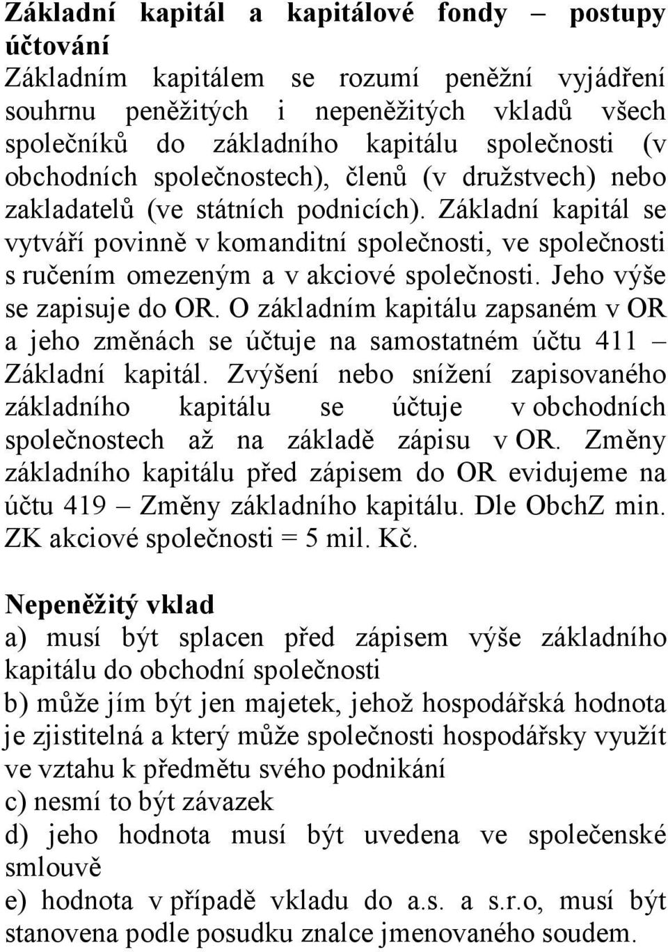 Základní kapitál se vytváří povinně v komanditní společnosti, ve společnosti s ručením omezeným a v akciové společnosti. Jeho výše se zapisuje do OR.