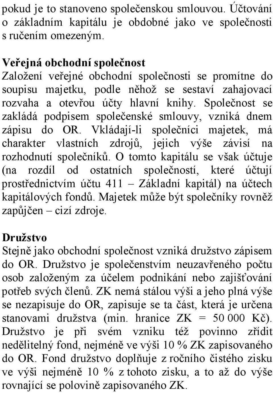 Společnost se zakládá podpisem společenské smlouvy, vzniká dnem zápisu do OR. Vkládají-li společníci majetek, má charakter vlastních zdrojů, jejich výše závisí na rozhodnutí společníků.