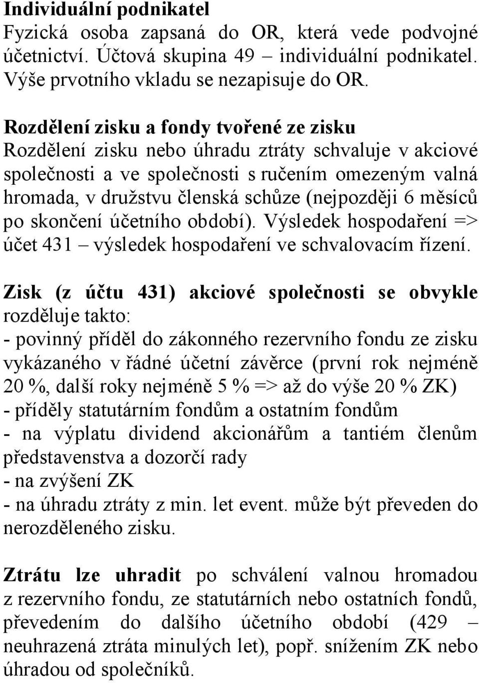 měsíců po skončení účetního období). Výsledek hospodaření => účet 431 výsledek hospodaření ve schvalovacím řízení.