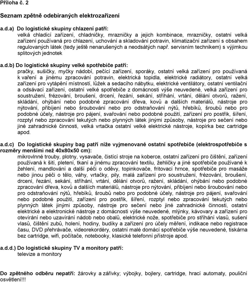 a) Do logistické skupiny chlazení patří: velká chladící zařízení, chladničky, mrazničky a jejich kombinace, mrazničky, ostatní velká zařízení používaná pro chlazení, uchování a skladování potravin,