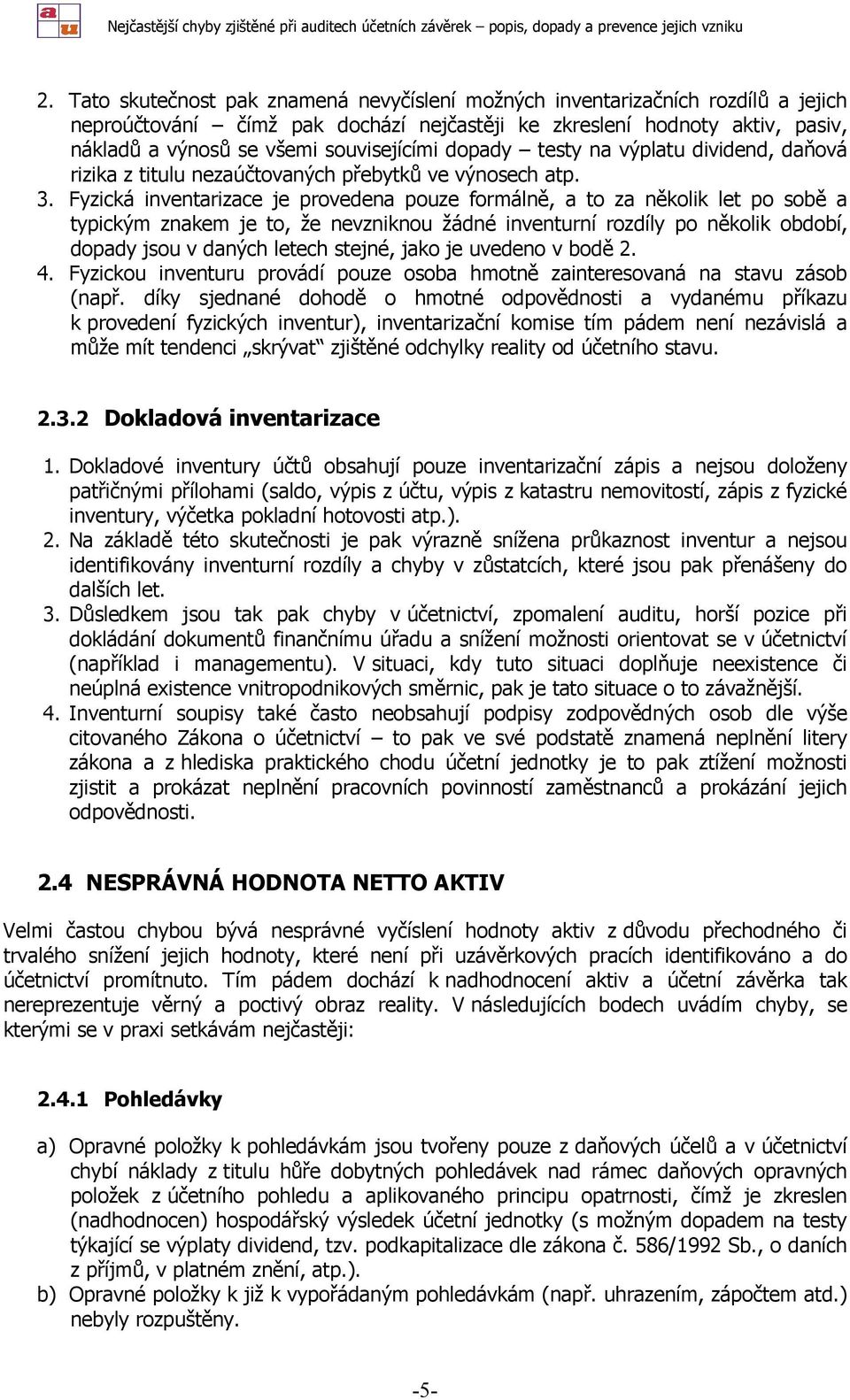 Fyzická inventarizace je provedena pouze formálně, a to za několik let po sobě a typickým znakem je to, že nevzniknou žádné inventurní rozdíly po několik období, dopady jsou v daných letech stejné,