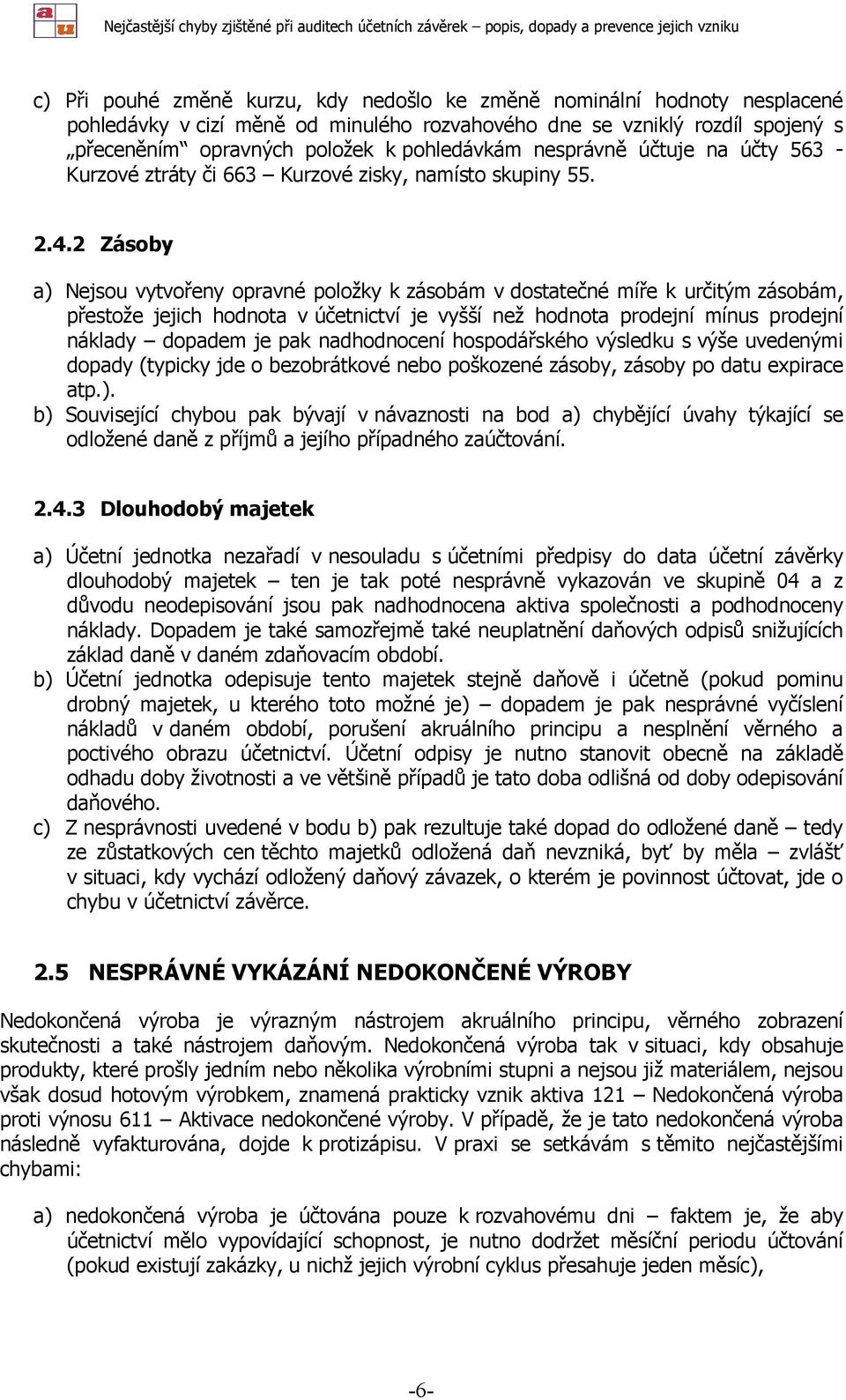 2 Zásoby a) Nejsou vytvořeny opravné položky k zásobám v dostatečné míře k určitým zásobám, přestože jejich hodnota v účetnictví je vyšší než hodnota prodejní mínus prodejní náklady dopadem je pak