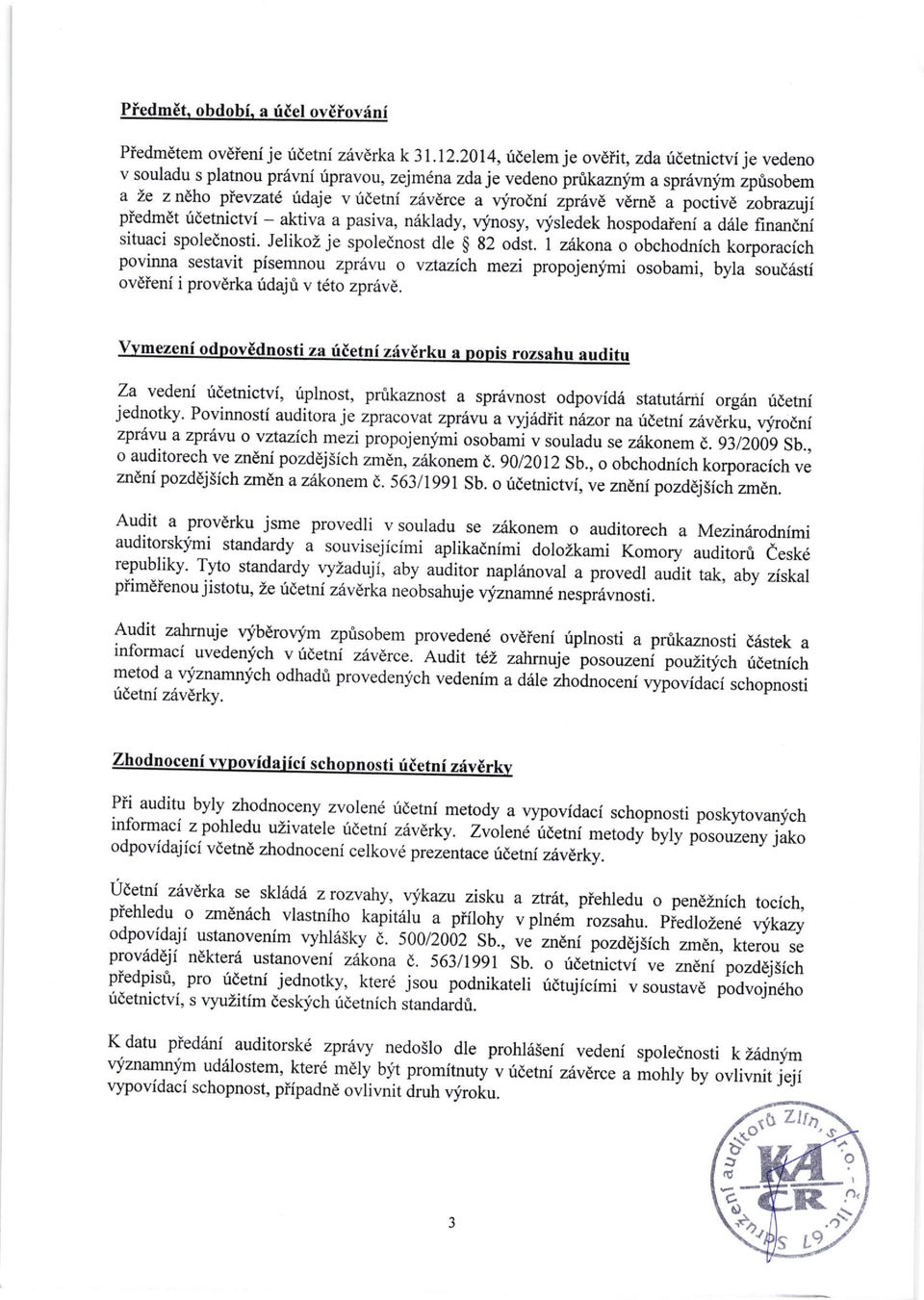 zpr6v6 vdm6 i pocfivd iobrazuji piedmet ridetnictvi aktiva a pasiva, naklady, qfnosy, v..isledek hospodaieni a d6le finandni situaci spolednosti. Jelikoz je spolednost dle $ g2 odst. I ziikona o ob.