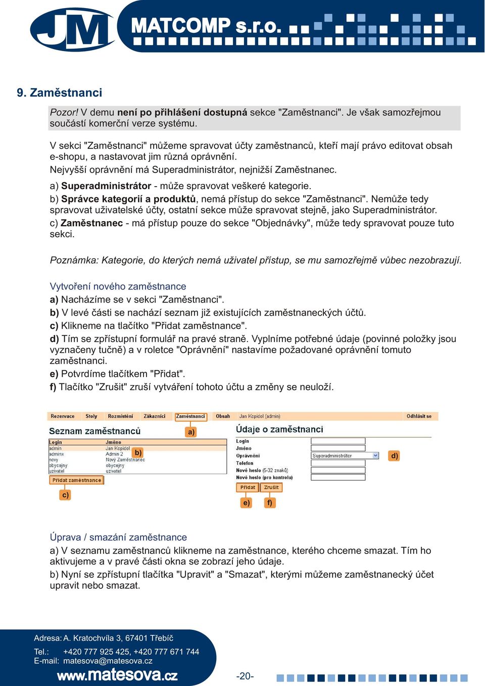 a) Superadministrátor - mùže spravovat veškeré kategorie. b) Správce kategorií a produktù, nemá pøístup do sekce "Zamìstnanci".