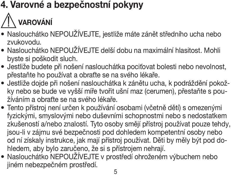 Jestliže dojde při nošení naslouchátka k zánětu ucha, k podráždění pokožky nebo se bude ve vyšší míře tvořit ušní maz (cerumen), přestaňte s používáním a obraťte se na svého lékaře.