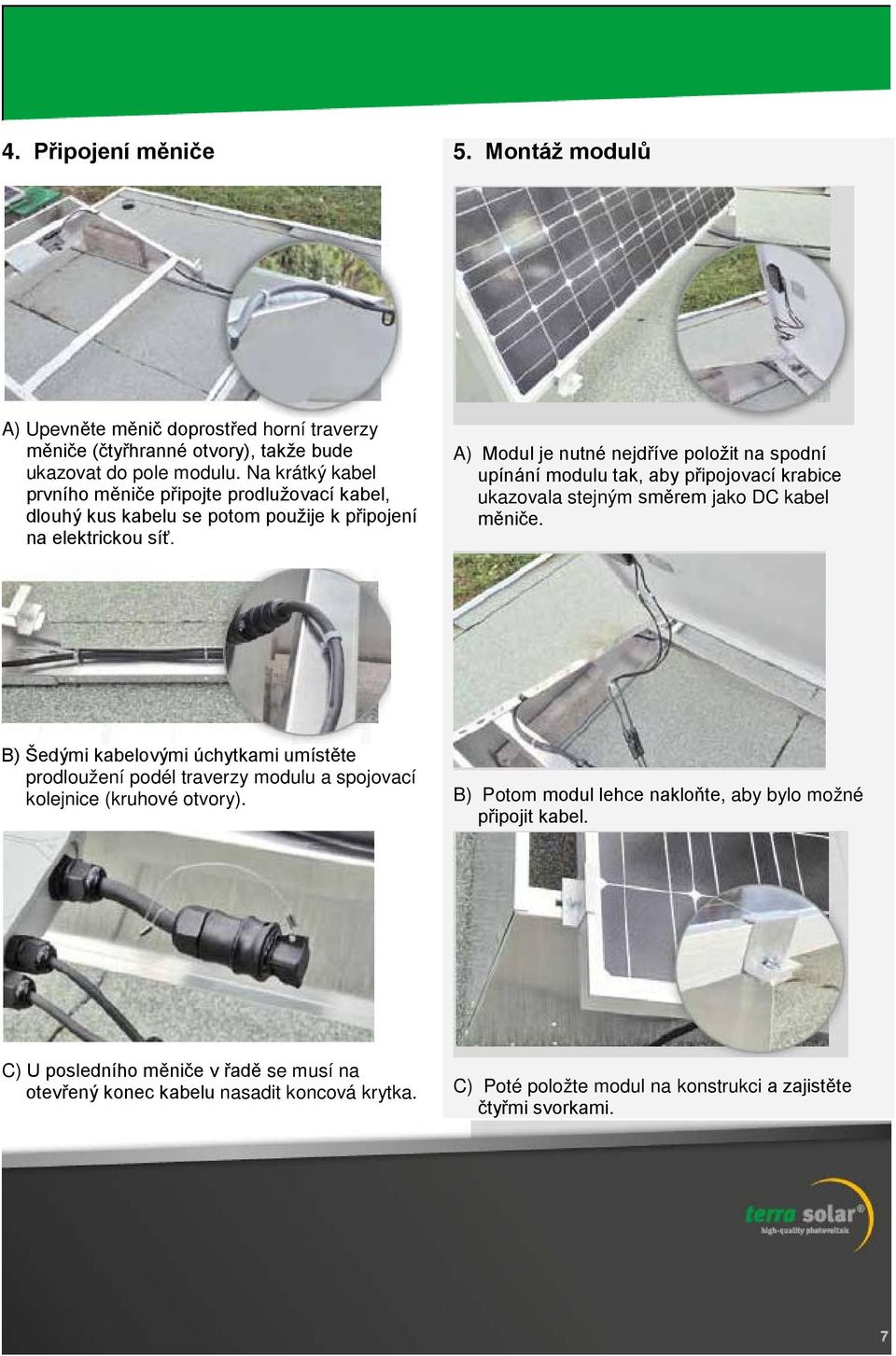 A) Modul je nutné nejdříve položit na spodní upínání modulu tak, aby připojovací krabice ukazovala stejným směrem jako DC kabel měniče.