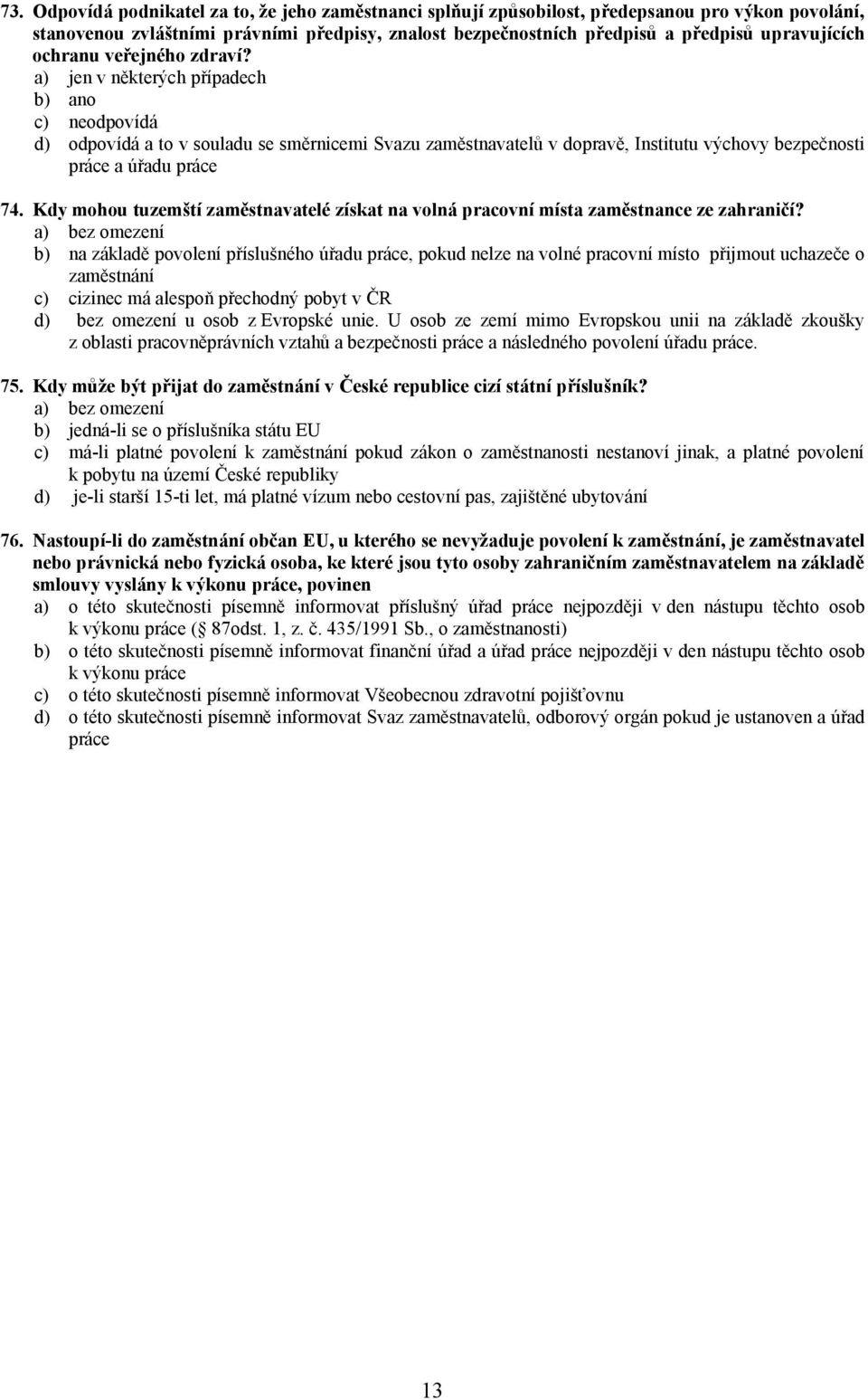 a) jen v některých případech b) ano c) neodpovídá d) odpovídá a to v souladu se směrnicemi Svazu zaměstnavatelů v dopravě, Institutu výchovy bezpečnosti práce a úřadu práce 74.