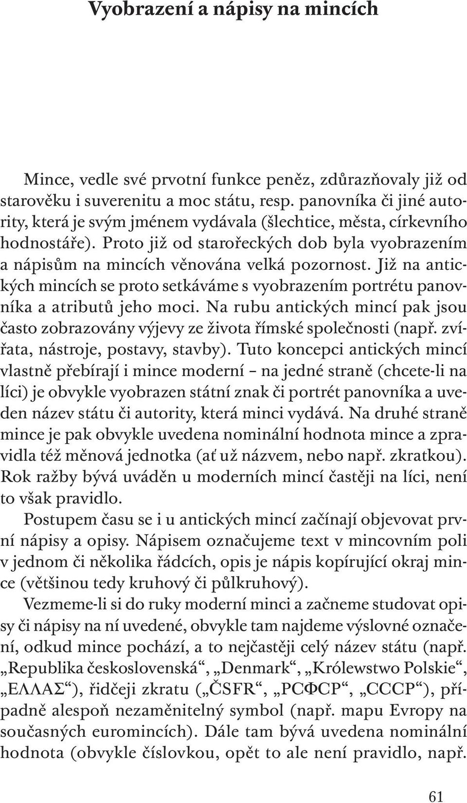 Již na antických mincích se proto setkáváme s vyobrazením portrétu panovníka a atributů jeho moci. Na rubu antických mincí pak jsou často zobrazovány výjevy ze života římské společnosti (např.