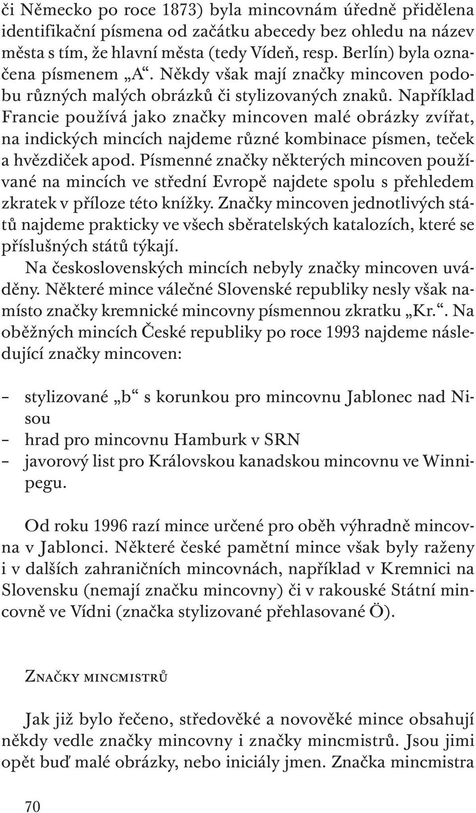 Například Francie používá jako značky mincoven malé obrázky zvířat, na indických mincích najdeme různé kombinace písmen, teček a hvězdiček apod.
