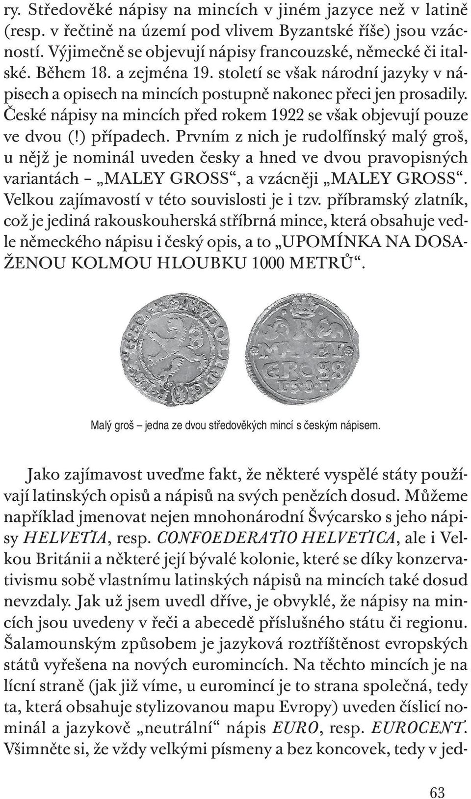 ) případech. Prvním z nich je rudolfínský malý groš, u nějž je nominál uveden česky a hned ve dvou pravopisných variantách MALEY GROSS, a vzácněji MALEY GROSS.