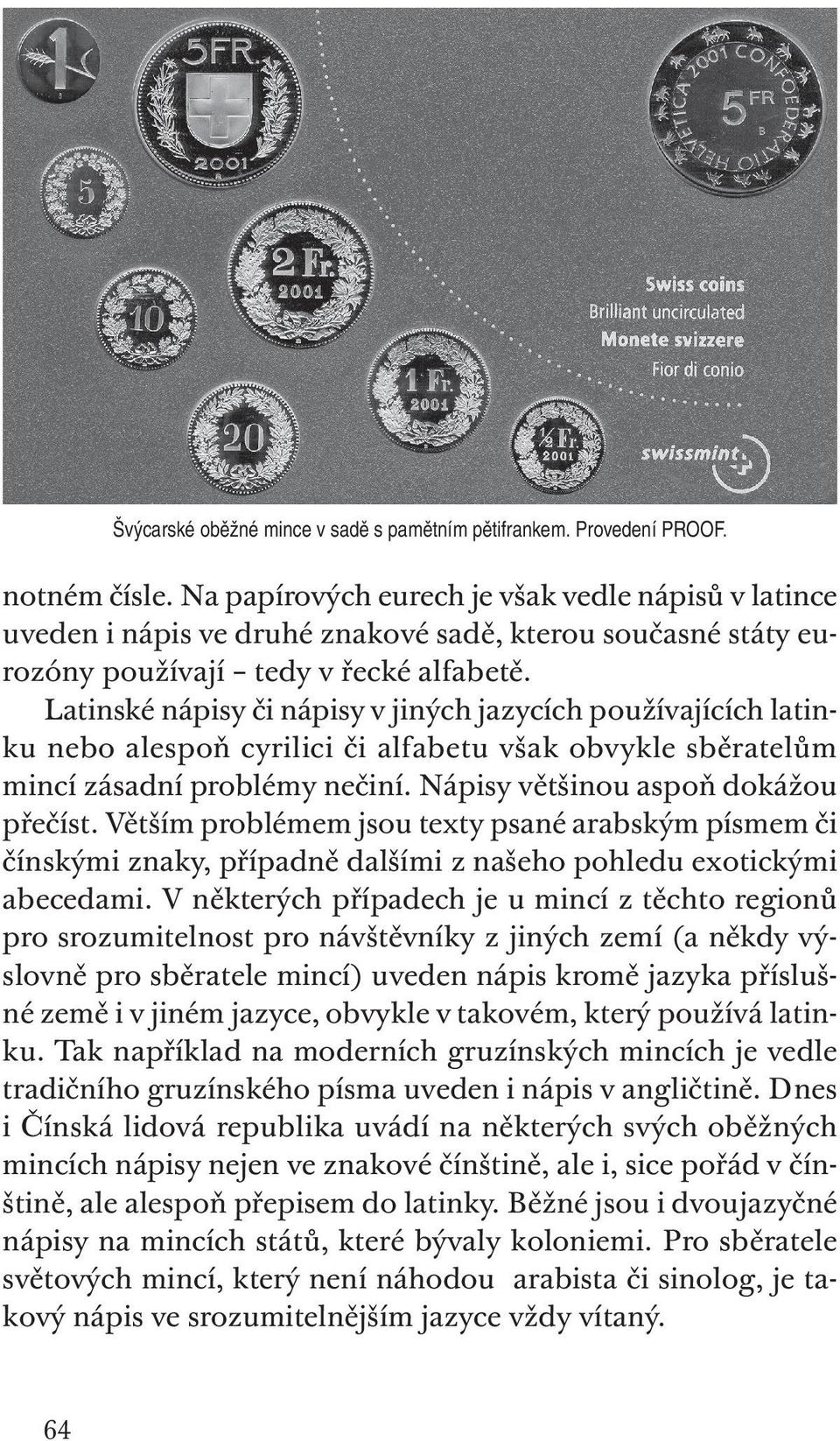 Latinské nápisy či nápisy v jiných jazycích používajících latinku nebo alespoň cyrilici či alfabetu však obvykle sběratelům mincí zásadní problémy nečiní. Nápisy většinou aspoň dokážou přečíst.
