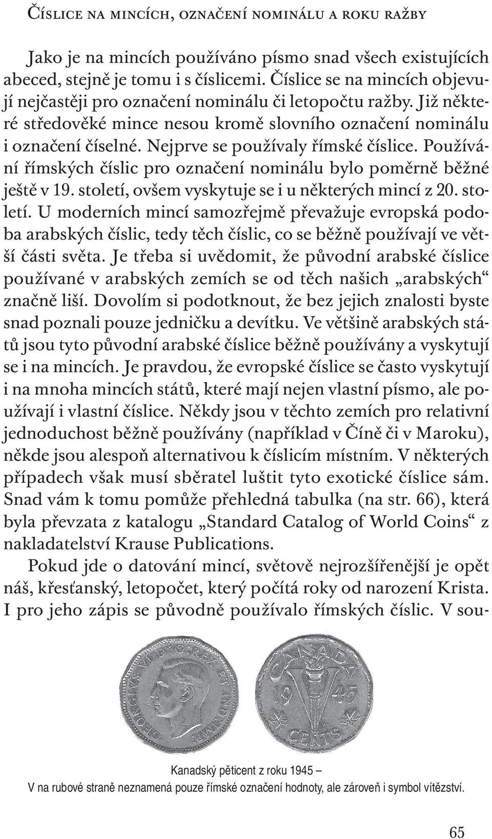 Nejprve se používaly římské číslice. Používání římských číslic pro označení nominálu bylo poměrně běžné ještě v 19. století,