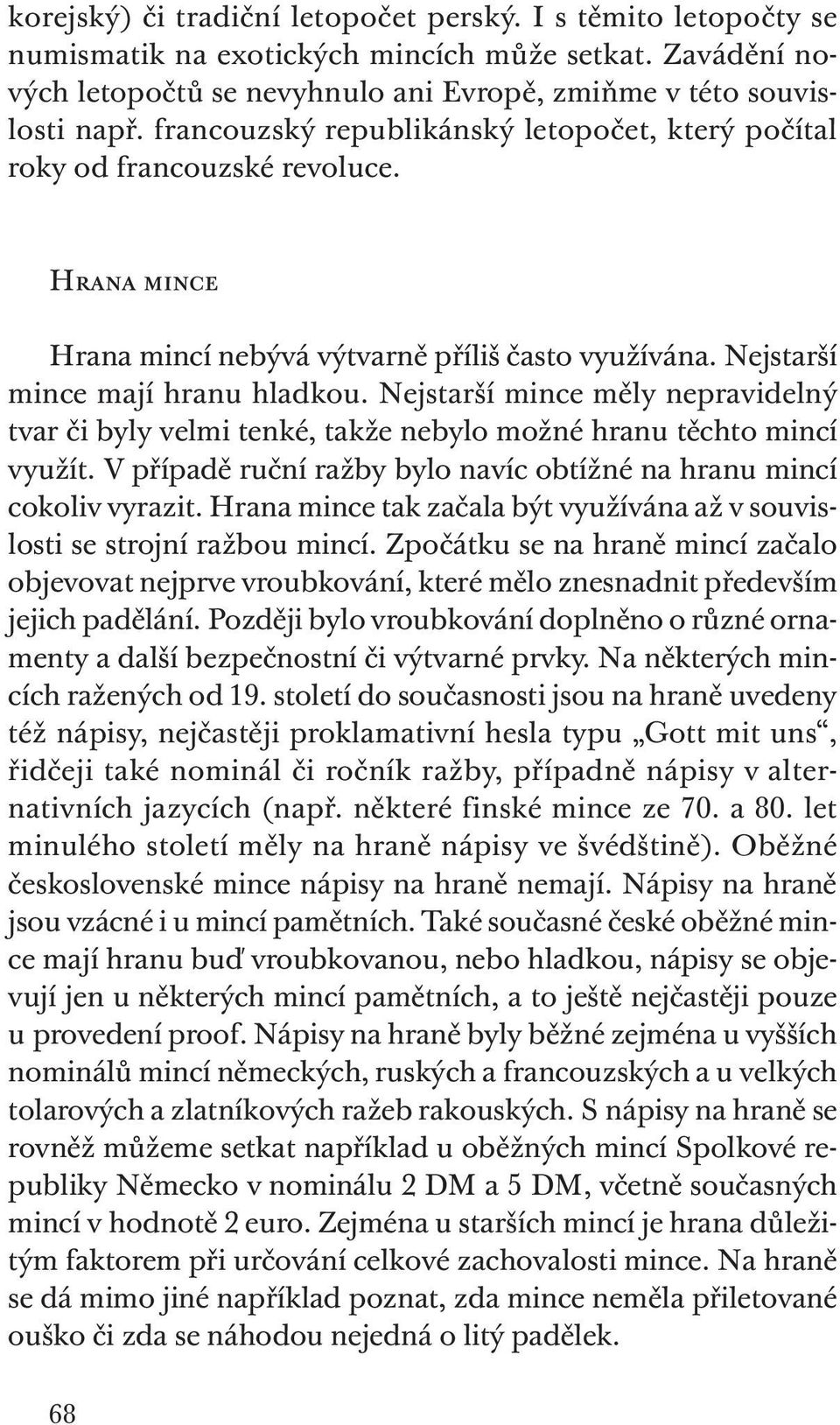Nejstarší mince měly nepravidelný tvar či byly velmi tenké, takže nebylo možné hranu těchto mincí využít. V případě ruční ražby bylo navíc obtížné na hranu mincí cokoliv vyrazit.